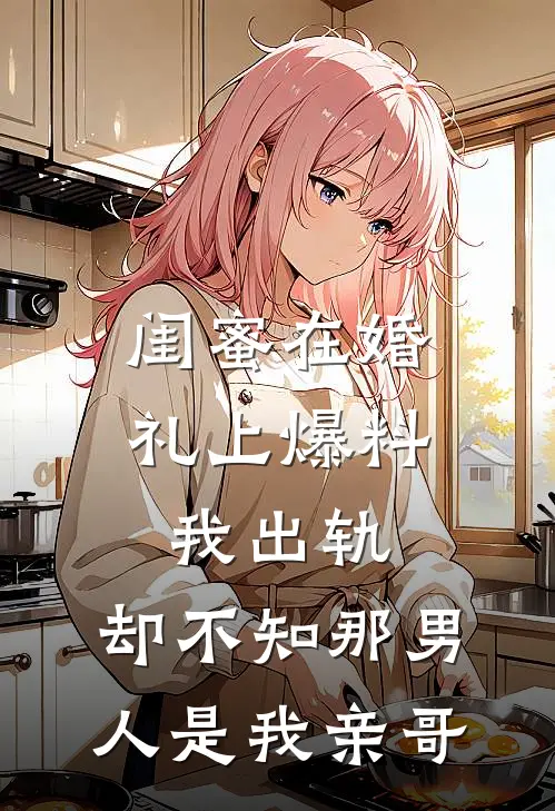 闺蜜在婚礼上爆料我出轨，却不知那男人是我亲哥