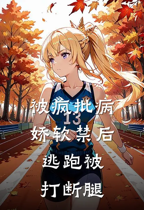 被疯批病娇软禁后，逃跑被打断腿