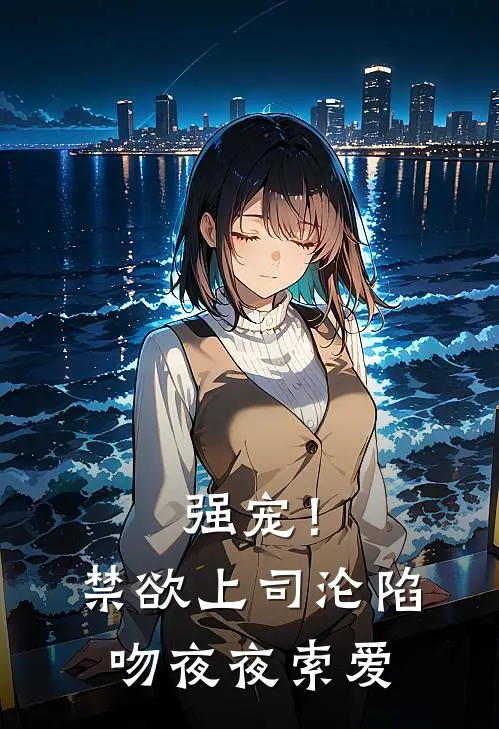 《强宠！禁欲上司沦陷吻，夜夜索爱》苏芙容昭野全集免费在线阅读_(苏芙容昭野)全章节免费在线阅读