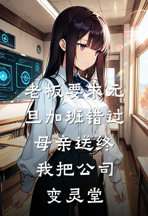 老板要求元旦加班错过母亲送终，我把公司变灵堂顾梦雅沈燕燕完本完结小说_热门小说排行榜老板要求元旦加班错过母亲送终，我把公司变灵堂顾梦雅沈燕燕