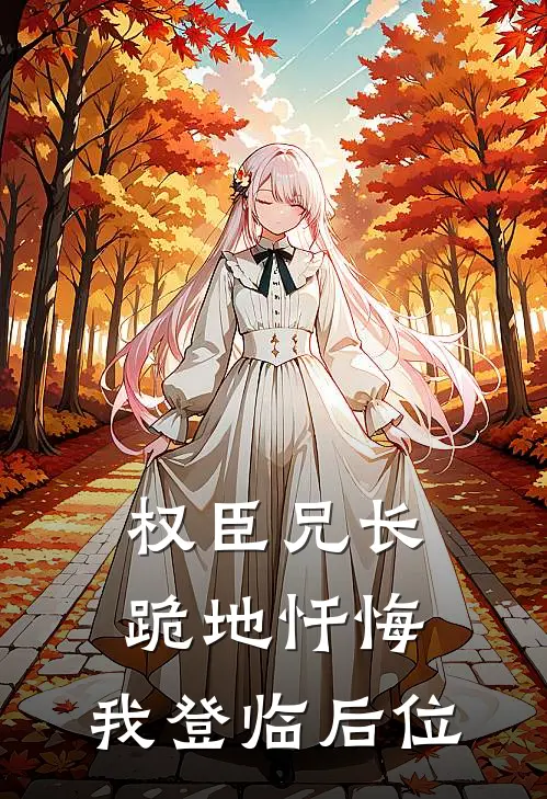 权臣兄长跪地忏悔，我登临后位