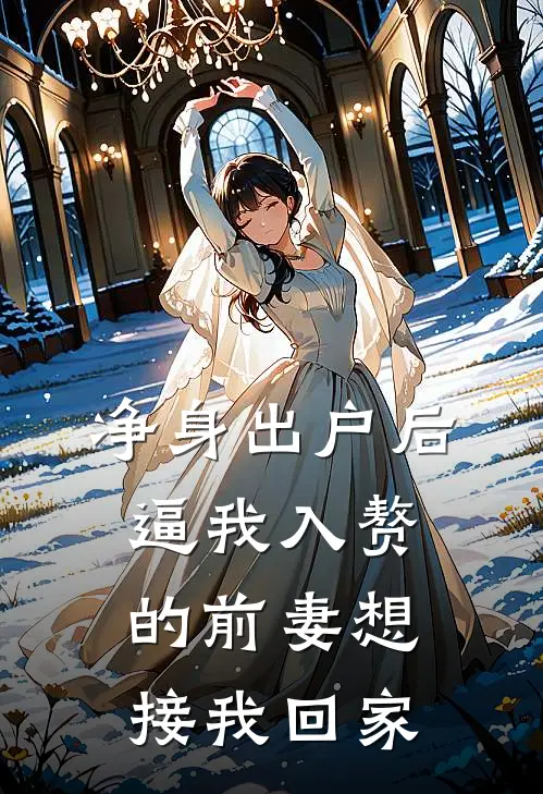 净身出户后，逼我入赘的前妻想接我回家(程知夏董雪琴)小说免费阅读_热门小说阅读净身出户后，逼我入赘的前妻想接我回家程知夏董雪琴