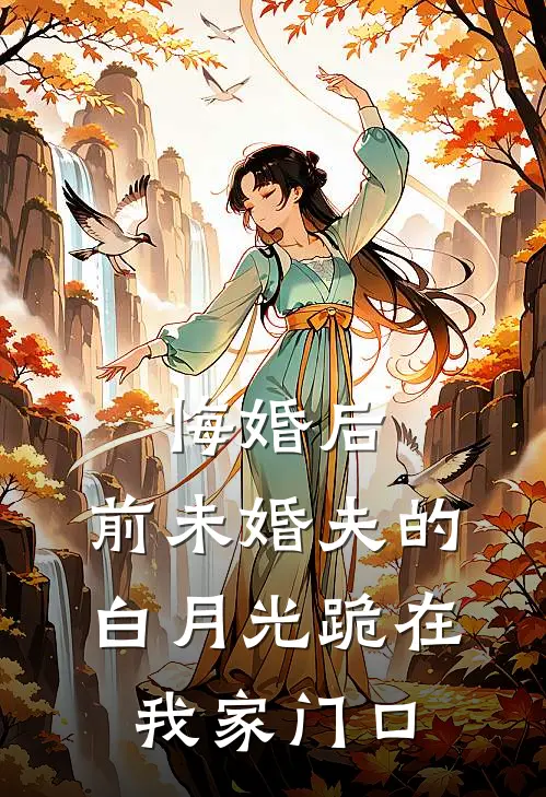 悔婚后，前未婚夫的白月光跪在我家门口