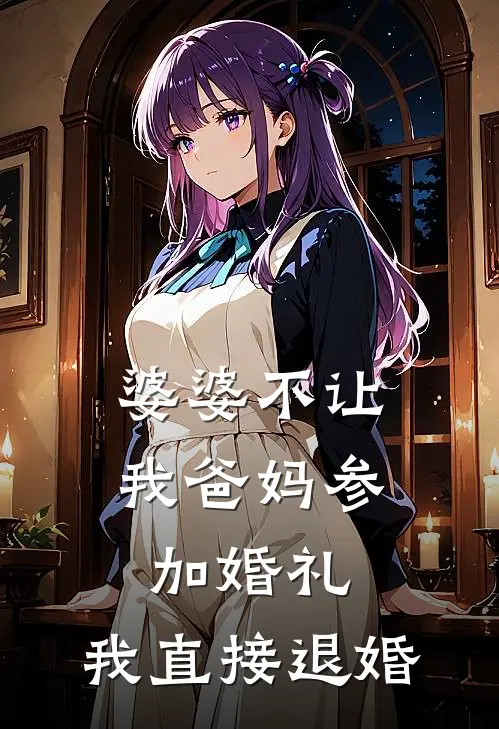 婆婆不让我爸妈参加婚礼，我直接退婚(张翠兰闻檀)免费小说完结_最新推荐小说婆婆不让我爸妈参加婚礼，我直接退婚(张翠兰闻檀)