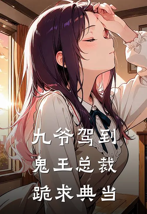 九爷驾到，鬼王总裁跪求典当钟离钟离久推荐完结小说_热门小说在线阅读九爷驾到，鬼王总裁跪求典当(钟离钟离久)