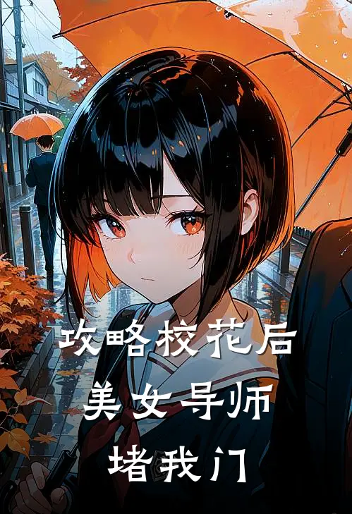 攻略校花后，美女导师堵我门叶凡王腾完结版免费小说_完本小说大全攻略校花后，美女导师堵我门叶凡王腾