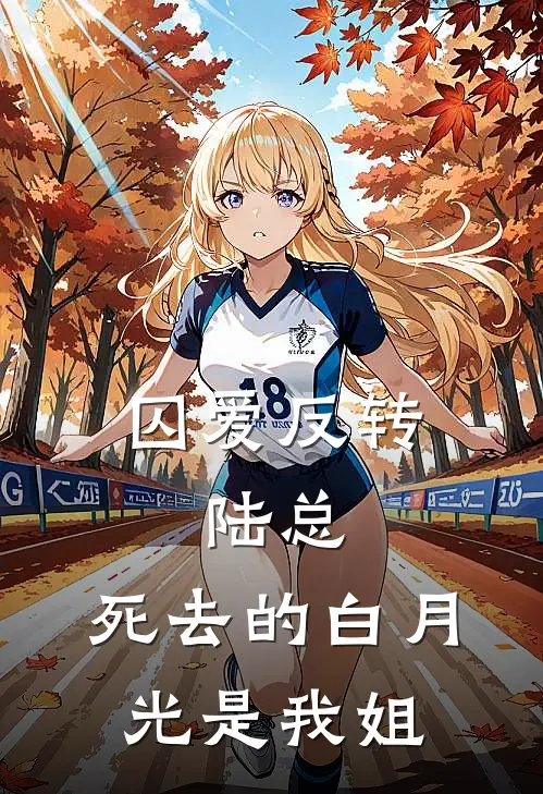 囚爱反转：陆总，死去的白月光是我姐苏晚苏念完结热门小说_完整版小说全文免费阅读囚爱反转：陆总，死去的白月光是我姐苏晚苏念