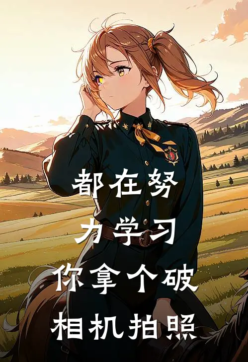 都在努力学习，你拿个破相机拍照林晓沈听推荐完结小说_热门小说在线阅读都在努力学习，你拿个破相机拍照(林晓沈听)