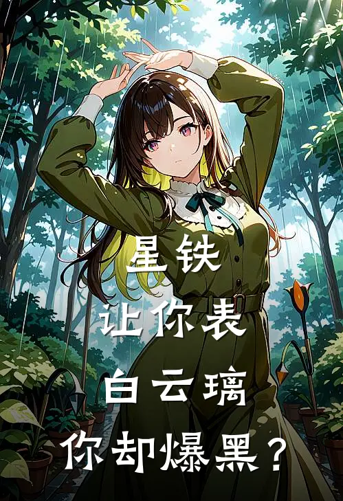 星铁：让你表白云璃，你却爆黑？陈乐云璃全本免费小说_热门网络小说推荐星铁：让你表白云璃，你却爆黑？陈乐云璃