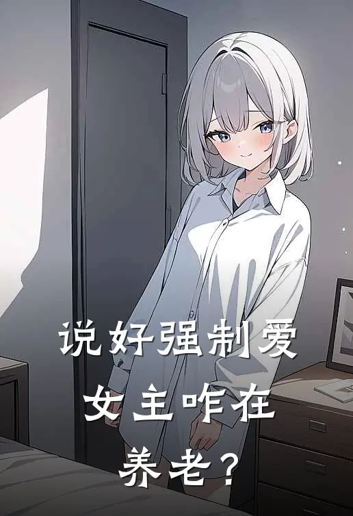 说好强制爱，女主咋在养老？穆飞飞沈清雅免费完整版小说_热门小说大全说好强制爱，女主咋在养老？穆飞飞沈清雅