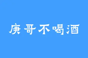 庚哥不喝酒