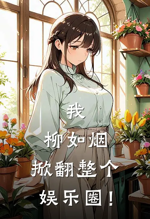 我，柳如烟，掀翻整个娱乐圈！柳如烟丁景晨免费小说在线看_完本小说阅读我，柳如烟，掀翻整个娱乐圈！(柳如烟丁景晨)