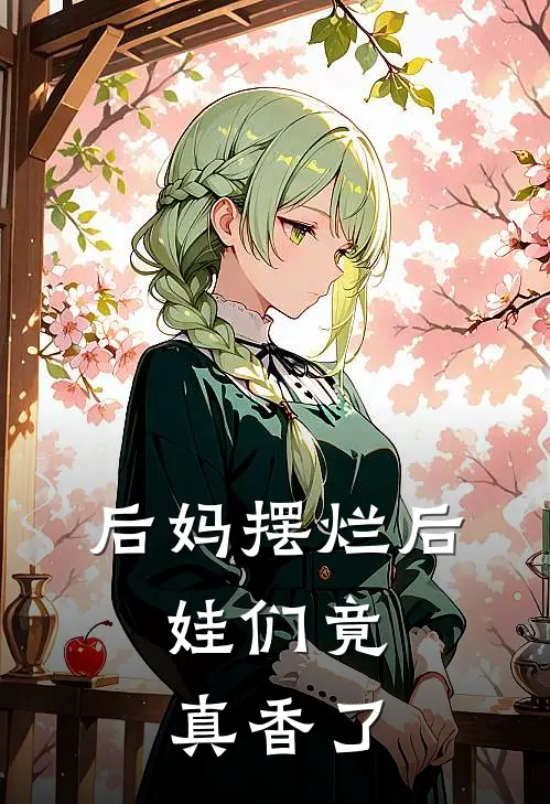 后妈摆烂后，娃们竟真香了(乔知意安娉)完结版小说推荐_最新完结小说推荐后妈摆烂后，娃们竟真香了乔知意安娉