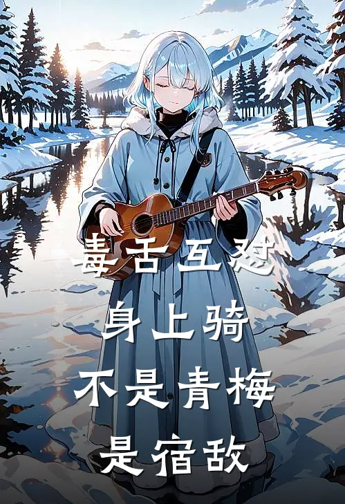 毒舌互怼身上骑，不是青梅是宿敌白景余盛珂热门小说免费阅读_完本完结小说毒舌互怼身上骑，不是青梅是宿敌(白景余盛珂)