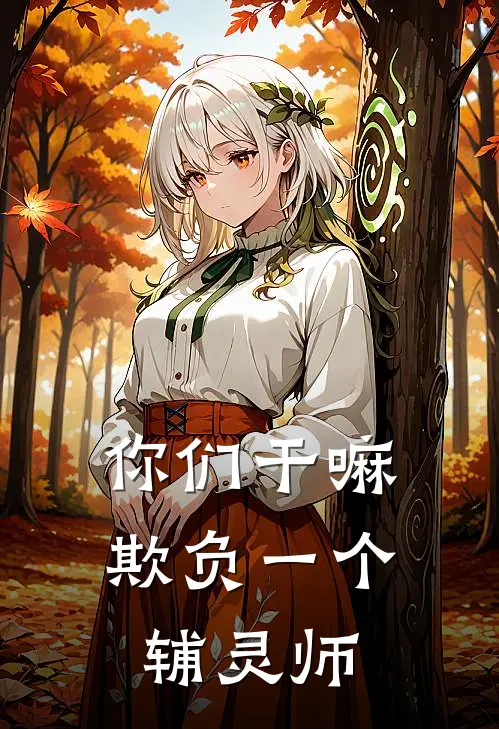 你们干嘛欺负一个辅灵师徐成密斯莉娅新热门小说_小说免费阅读你们干嘛欺负一个辅灵师(徐成密斯莉娅)