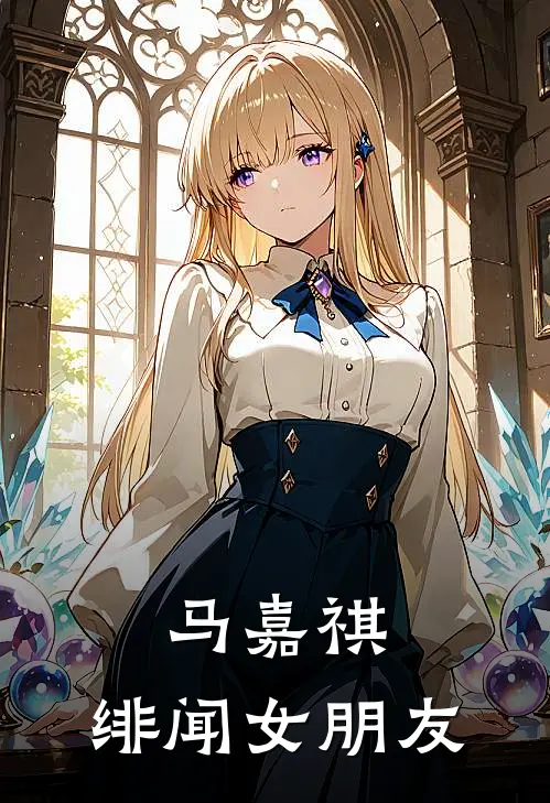 马嘉祺：绯闻女朋友马嘉祺卢繁景完本完结小说_无弹窗全文免费阅读马嘉祺：绯闻女朋友(马嘉祺卢繁景)