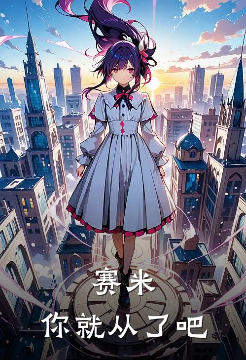 赛米，你就从了吧弗特赛米小说完整版免费阅读_热门小说排行榜赛米，你就从了吧(弗特赛米)