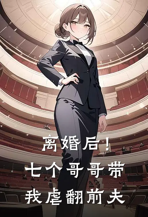 离婚后！七个哥哥带我虐翻前夫