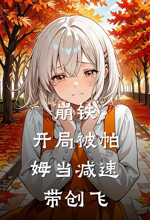 崩铁：开局被帕姆当减速带创飞金贤龙帕姆小说推荐完本_热门小说大全崩铁：开局被帕姆当减速带创飞(金贤龙帕姆)