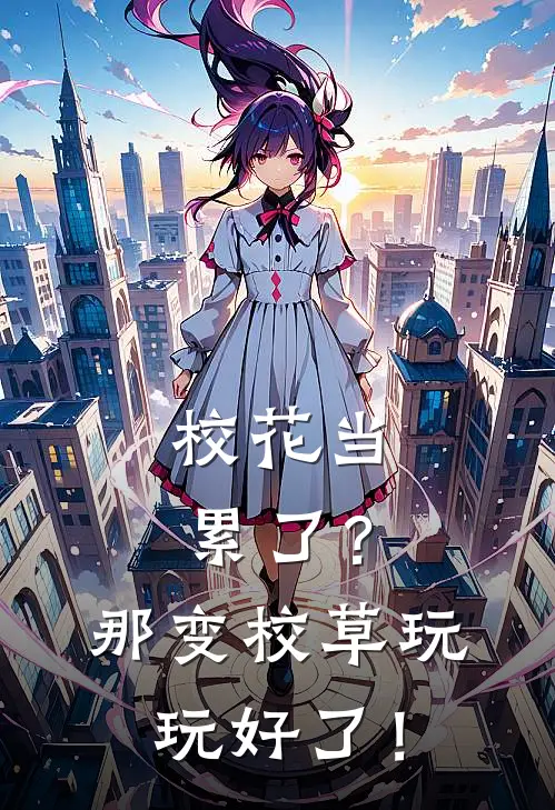 校花当累了？那变校草玩玩好了！(苏瑶唐琪琪)完整版免费全文阅读_最热门小说校花当累了？那变校草玩玩好了！苏瑶唐琪琪