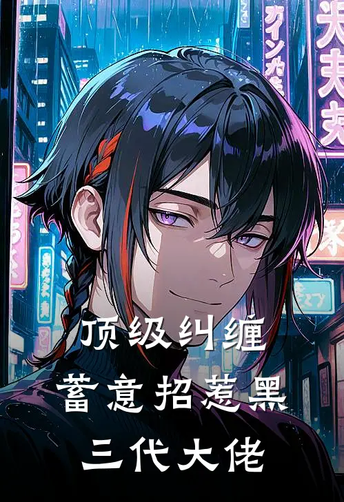 《顶级纠缠：蓄意招惹黑三代大佬》高辛姜也_(顶级纠缠：蓄意招惹黑三代大佬)全集在线阅读