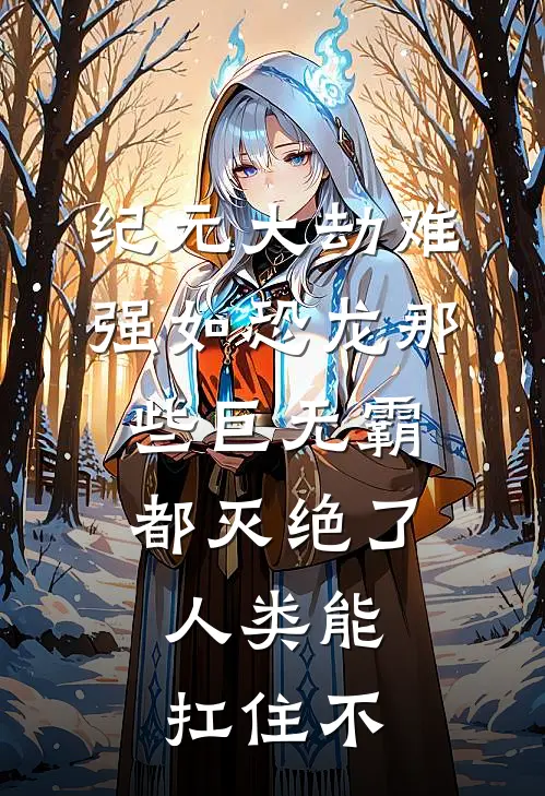 纪元大劫难强如恐龙那些巨无霸都灭绝了,人类能扛住不