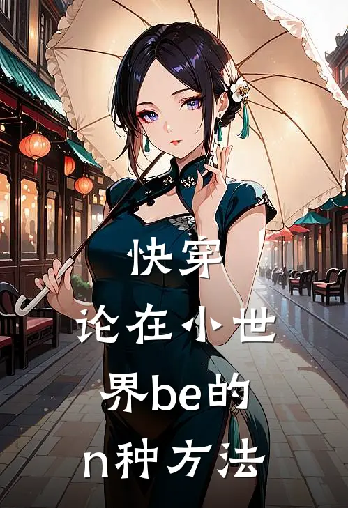 快穿：论在小世界be的n种方法段影简萧完结小说_完结版小说全文免费阅读快穿：论在小世界be的n种方法段影简萧