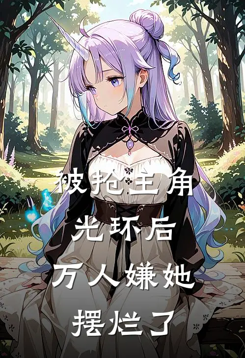 被抢主角光环后，万人嫌她摆烂了(冉墨冉钰)最新章节在线阅读_(被抢主角光环后，万人嫌她摆烂了)完整版免费在线阅读