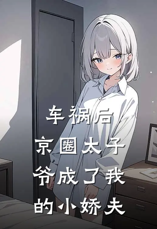 车祸后，京圈太子爷成了我的小娇夫