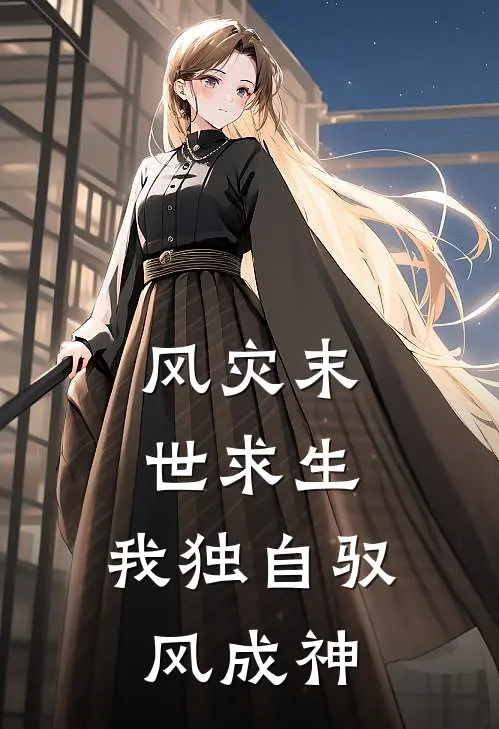 风灾末世求生：我独自驭风成神任风任风全本完结小说_最新章节列表风灾末世求生：我独自驭风成神(任风任风)